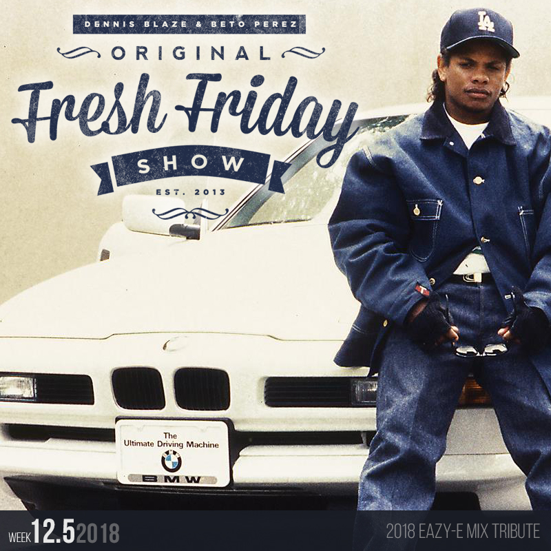 Fresh Friday Show Week 12.5 Eazy-E Mix Tribute 2018 w Dennis Blaze + Beto Perez episode artwork